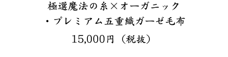 極選魔法の糸×オーガニック ・プレミアム五重織ガーゼ毛布 15,000円（税抜）
